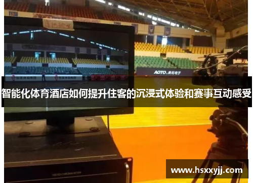 智能化体育酒店如何提升住客的沉浸式体验和赛事互动感受