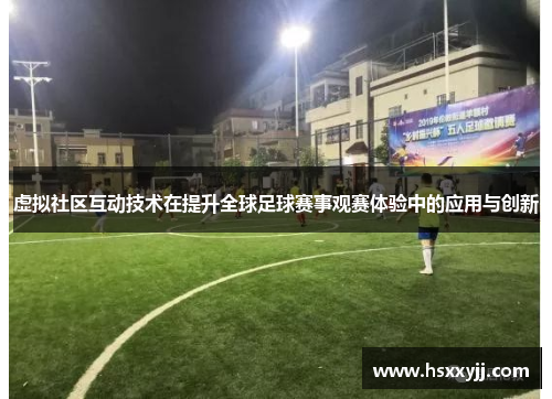 虚拟社区互动技术在提升全球足球赛事观赛体验中的应用与创新