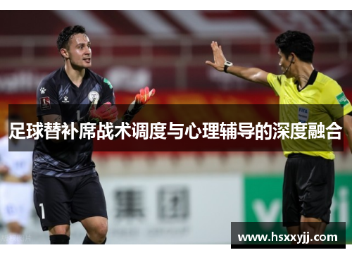 足球替补席战术调度与心理辅导的深度融合